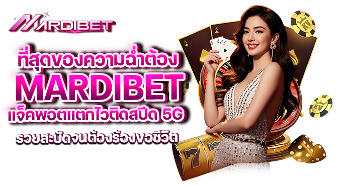 ที่สุดของความฉ่ำต้อง mardibet! แจ็คพอตแตกไวติดสปีด 5G รวยสะบัดจนต้องร้องขอชีวิต
